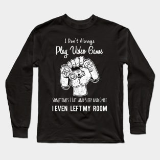 I Don't Always Play Video Game Sometimes I Eat and Sleep and Once I Even Left My Room Long Sleeve T-Shirt